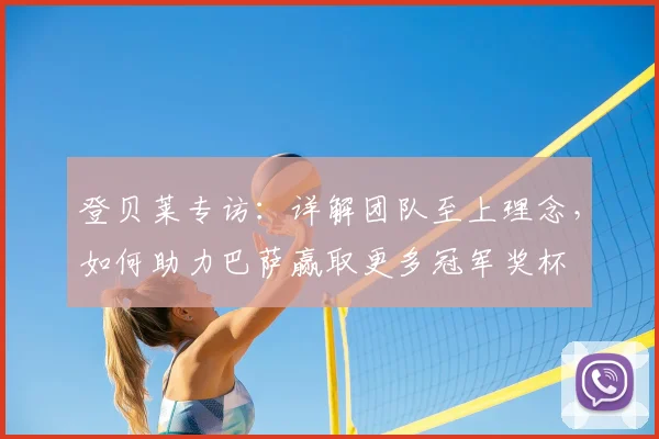 登贝莱专访:详解团队至上理念,如何助力巴萨赢取更多冠军奖杯