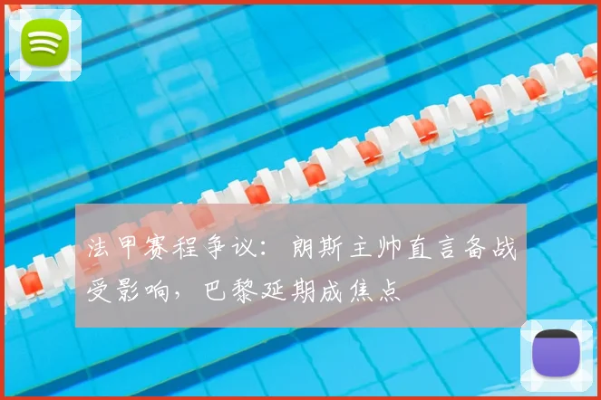 法甲赛程争议:朗斯主帅直言备战受影响,巴黎延期成焦点