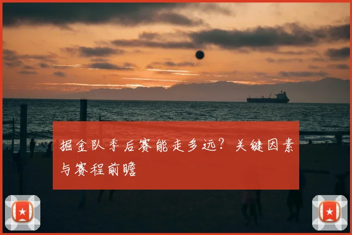 掘金队季后赛能走多远?关键因素与赛程前瞻