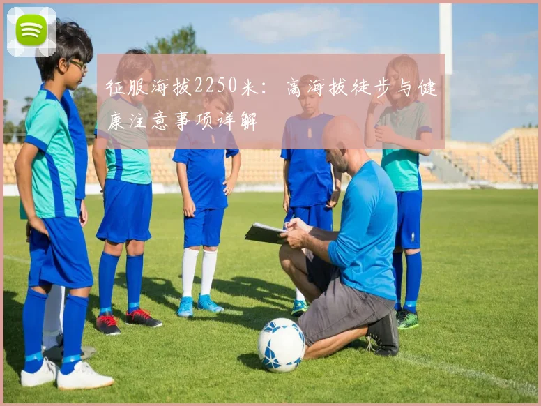 征服海拔2250米：高海拔徒步与健康注意事项详解