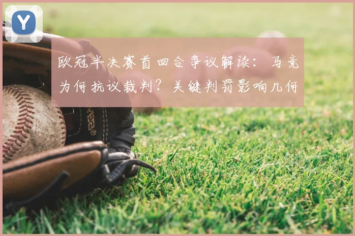 欧冠半决赛首回合争议解读:马竞为何抗议裁判?关键判罚影响几何?