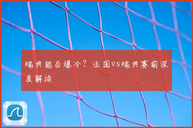 瑞典能否爆冷?法国vs瑞典赛前深度解读
